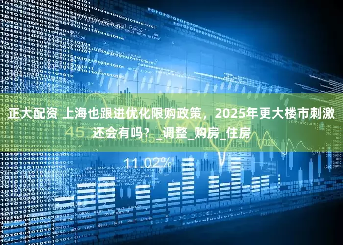 正大配资 上海也跟进优化限购政策，2025年更大楼市刺激还会有吗？_调整_购房_住房
