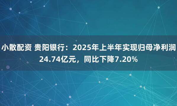 小散配资 贵阳银行：2025年上半年实现归母净利润24.74亿元，同比下降7.20%