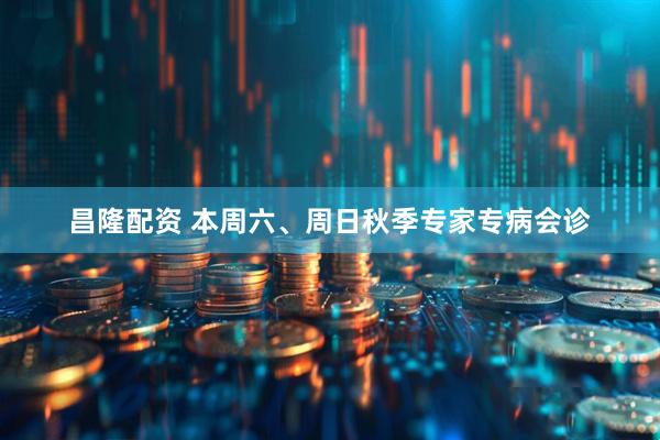 昌隆配资 本周六、周日秋季专家专病会诊