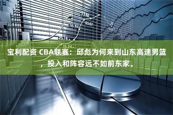 宝利配资 CBA联赛：邱彪为何来到山东高速男篮，投入和阵容远不如前东家。