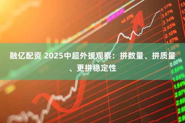 融亿配资 2025中超外援观察：拼数量、拼质量、更拼稳定性