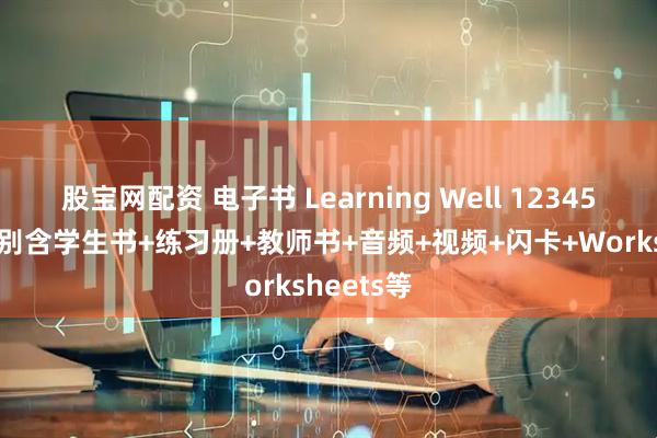 股宝网配资 电子书 Learning Well 123456 六个级别含学生书+练习册+教师书+音频+视频+闪卡+Worksheets等