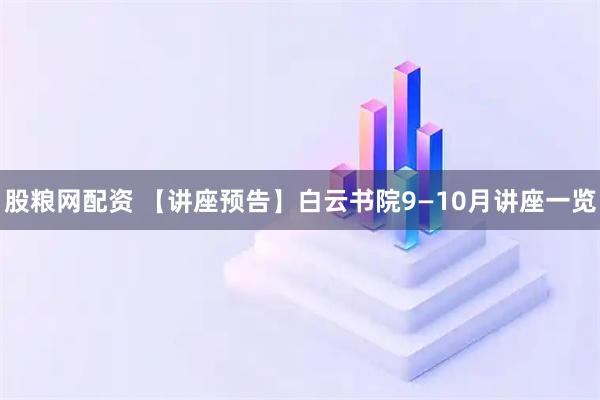 股粮网配资 【讲座预告】白云书院9—10月讲座一览