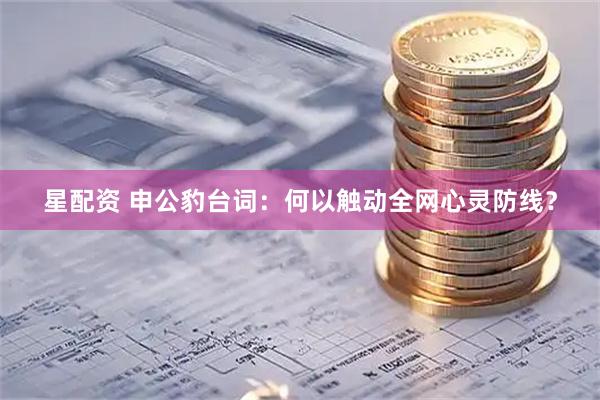 星配资 申公豹台词:何以触动全网心灵防线?