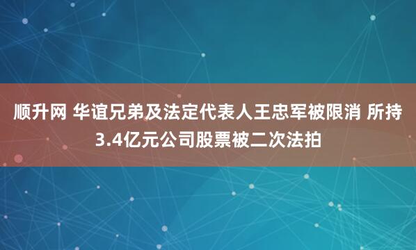 顺升网 华谊兄弟及法定代表人王忠军被限消 所持3.4亿元公司股票被二次法拍