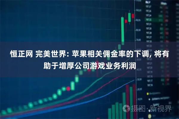 恒正网 完美世界: 苹果相关佣金率的下调, 将有助于增厚公司游戏业务利润