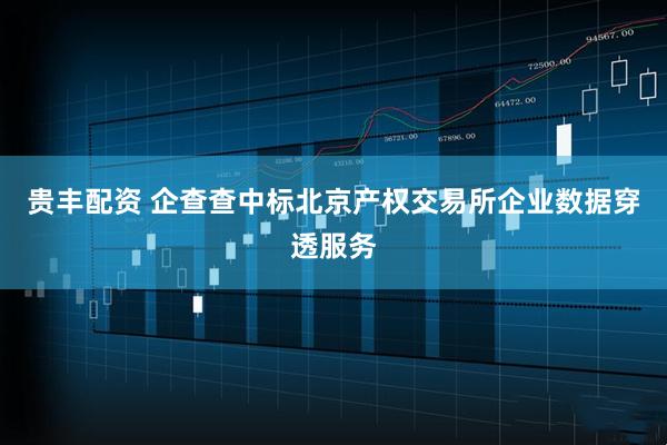 贵丰配资 企查查中标北京产权交易所企业数据穿透服务