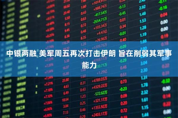 中银两融 美军周五再次打击伊朗 旨在削弱其军事能力